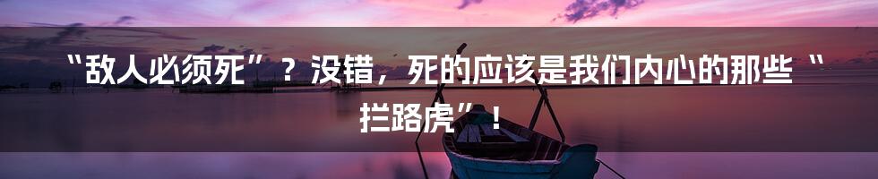 “敌人必须死”?没错,死的应该是我们内心的那些“拦路虎”!