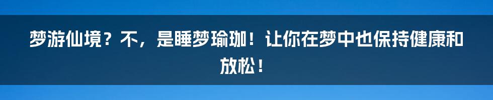 梦游仙境？不，是睡梦瑜珈！让你在梦中也保持健康和放松！