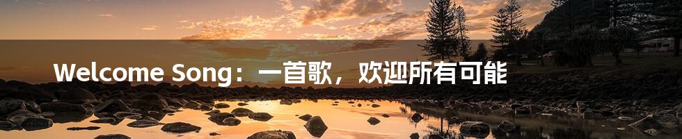 Welcome Song:一首歌,欢迎所有可能