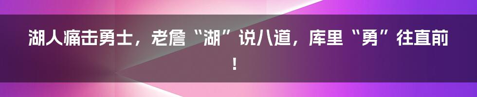 湖人痛击勇士，老詹“湖”说八道，库里“勇”往直前！