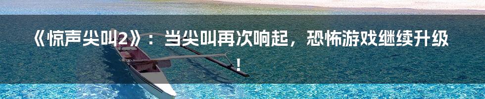《惊声尖叫2》：当尖叫再次响起，恐怖游戏继续升级！