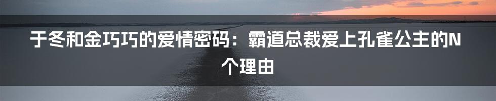 于冬和金巧巧的爱情密码:霸道总裁爱上孔雀公主的N个理由