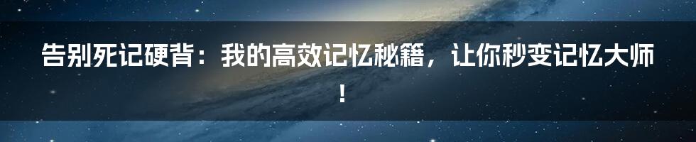 告别死记硬背:我的高效记忆秘籍,让你秒变记忆大师!