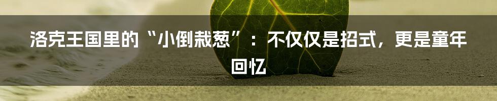 洛克王国里的“小倒栽葱”：不仅仅是招式，更是童年回忆