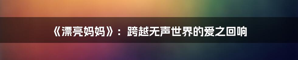《漂亮妈妈》：跨越无声世界的爱之回响