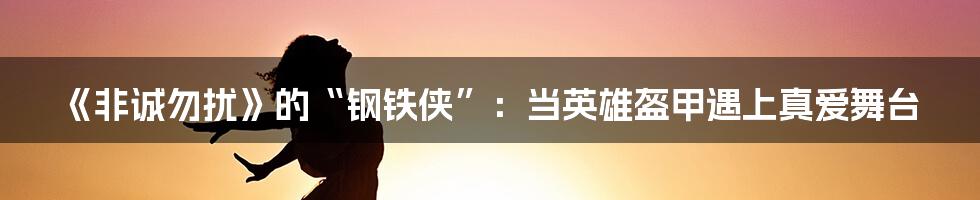 《非诚勿扰》的“钢铁侠”:当英雄盔甲遇上真爱舞台