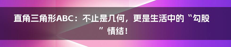 直角三角形ABC:不止是几何,更是生活中的“勾股”情结!