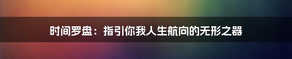 时间罗盘:指引你我人生航向的无形之器