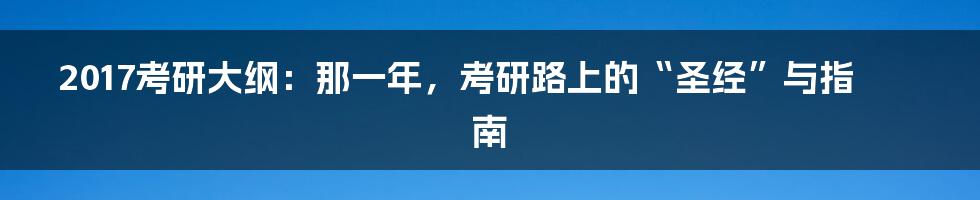 2017考研大纲：那一年，考研路上的“圣经”与指南