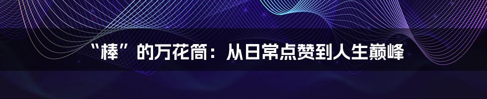 “棒”的万花筒:从日常点赞到人生巅峰