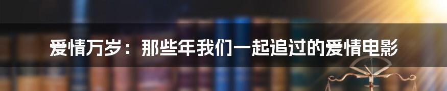 爱情万岁：那些年我们一起追过的爱情电影