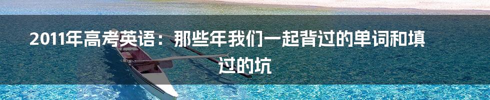 2011年高考英语：那些年我们一起背过的单词和填过的坑