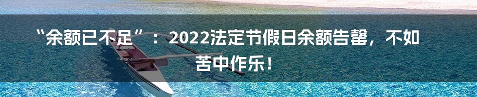 “余额已不足”:2022法定节假日余额告罄,不如苦中作乐!