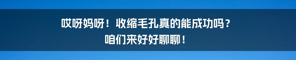 哎呀妈呀！收缩毛孔真的能成功吗？ 咱们来好好聊聊！