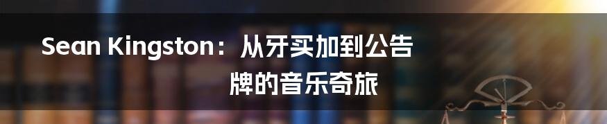 Sean Kingston:从牙买加到公告牌的音乐奇旅