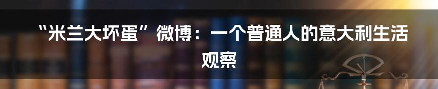 “米兰大坏蛋”微博：一个普通人的意大利生活观察