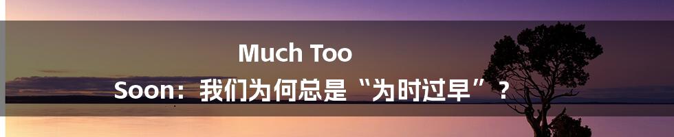 Much Too Soon:我们为何总是“为时过早”?