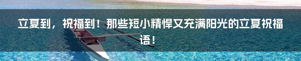 立夏到，祝福到！那些短小精悍又充满阳光的立夏祝福语！
