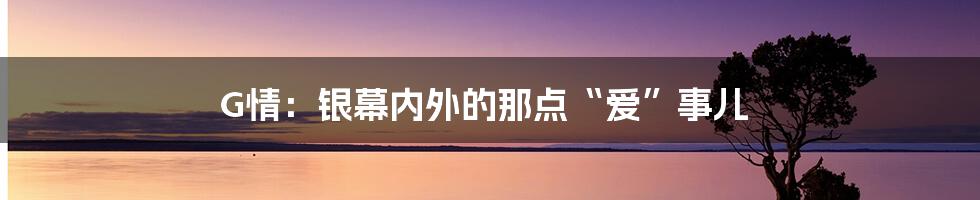 G情:银幕内外的那点“爱”事儿