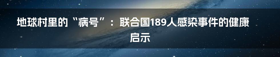 地球村里的“病号”：联合国189人感染事件的健康启示