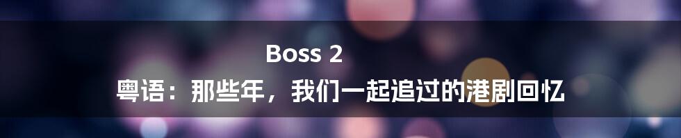 Boss 2 粤语：那些年，我们一起追过的港剧回忆