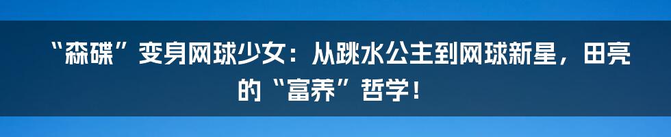“森碟”变身网球少女：从跳水公主到网球新星，田亮的“富养”哲学！
