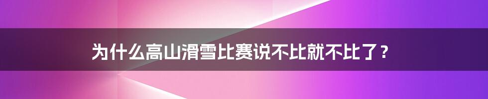 为什么高山滑雪比赛说不比就不比了？