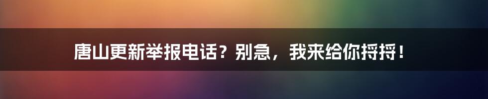 唐山更新举报电话？别急，我来给你捋捋！