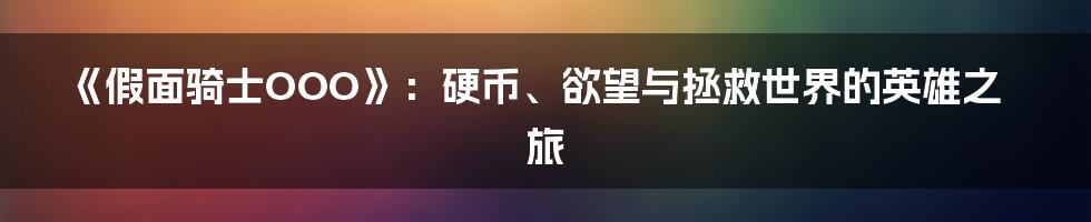 《假面骑士OOO》:硬币、欲望与拯救世界的英雄之旅