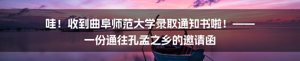 哇!收到曲阜师范大学录取通知书啦!—— 一份通往孔孟之乡的邀请函