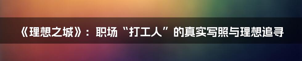 《理想之城》：职场“打工人”的真实写照与理想追寻