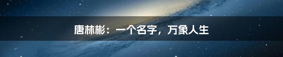 唐林彬:一个名字,万象人生