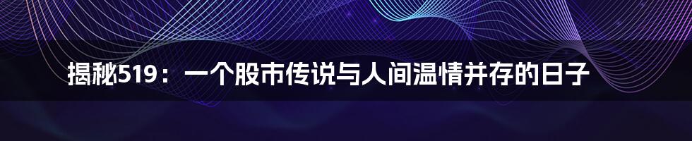 揭秘519：一个股市传说与人间温情并存的日子