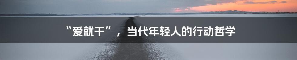 “爱就干”，当代年轻人的行动哲学