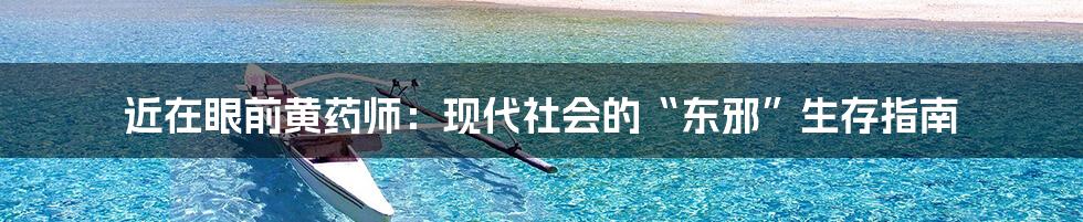 近在眼前黄药师：现代社会的“东邪”生存指南