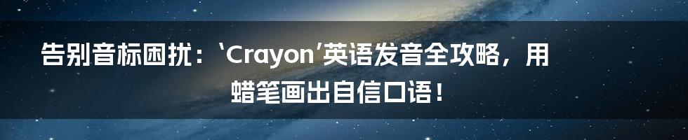 告别音标困扰:‘Crayon’英语发音全攻略,用蜡笔画出自信口语!