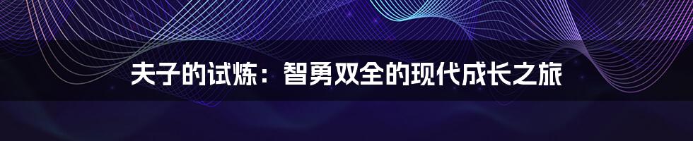 夫子的试炼:智勇双全的现代成长之旅