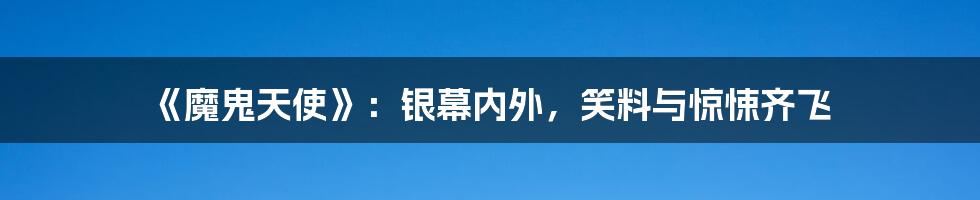 《魔鬼天使》:银幕内外,笑料与惊悚齐飞