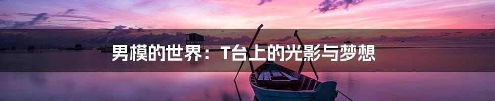 男模的世界:T台上的光影与梦想