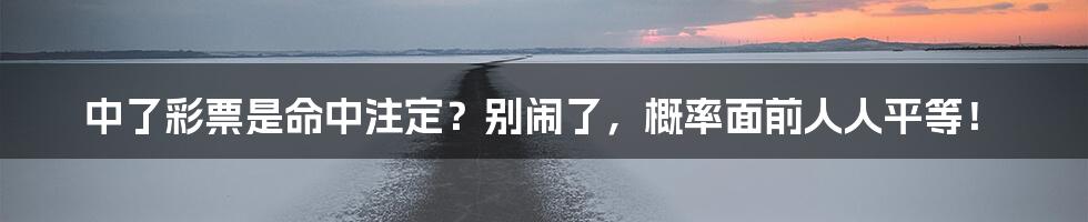 中了彩票是命中注定？别闹了，概率面前人人平等！