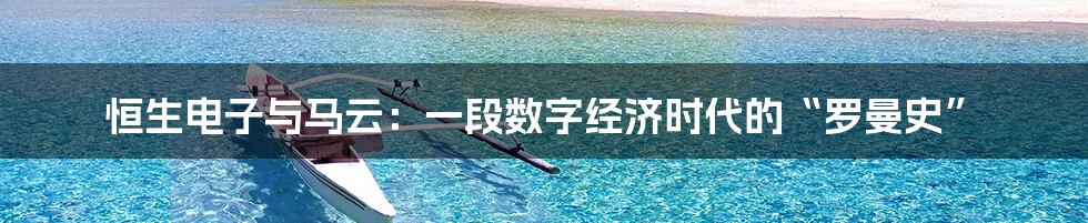 恒生电子与马云：一段数字经济时代的“罗曼史”