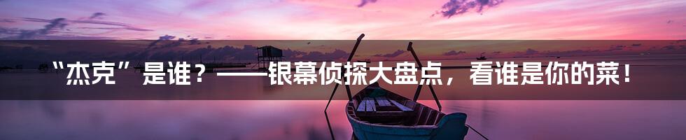“杰克”是谁?——银幕侦探大盘点,看谁是你的菜!