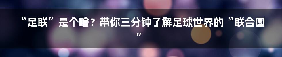 “足联”是个啥？带你三分钟了解足球世界的“联合国”