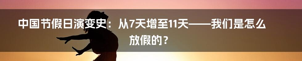 中国节假日演变史:从7天增至11天——我们是怎么放假的?