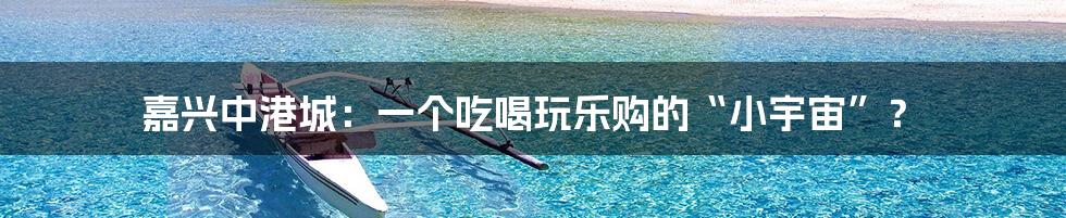 嘉兴中港城：一个吃喝玩乐购的“小宇宙”？
