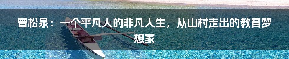 曾松泉：一个平凡人的非凡人生，从山村走出的教育梦想家