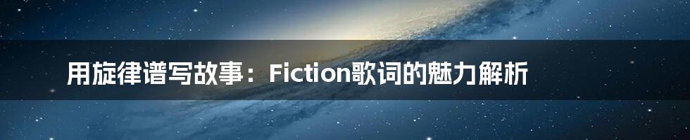 用旋律谱写故事:Fiction歌词的魅力解析