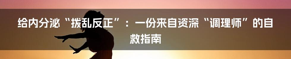 给内分泌“拨乱反正”：一份来自资深“调理师”的自救指南