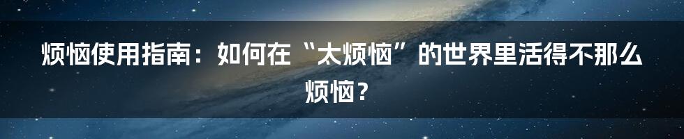 烦恼使用指南:如何在“太烦恼”的世界里活得不那么烦恼?
