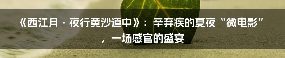 《西江月·夜行黄沙道中》:辛弃疾的夏夜“微电影”,一场感官的盛宴